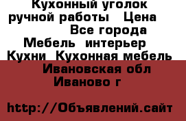 Кухонный уголок ручной работы › Цена ­ 55 000 - Все города Мебель, интерьер » Кухни. Кухонная мебель   . Ивановская обл.,Иваново г.